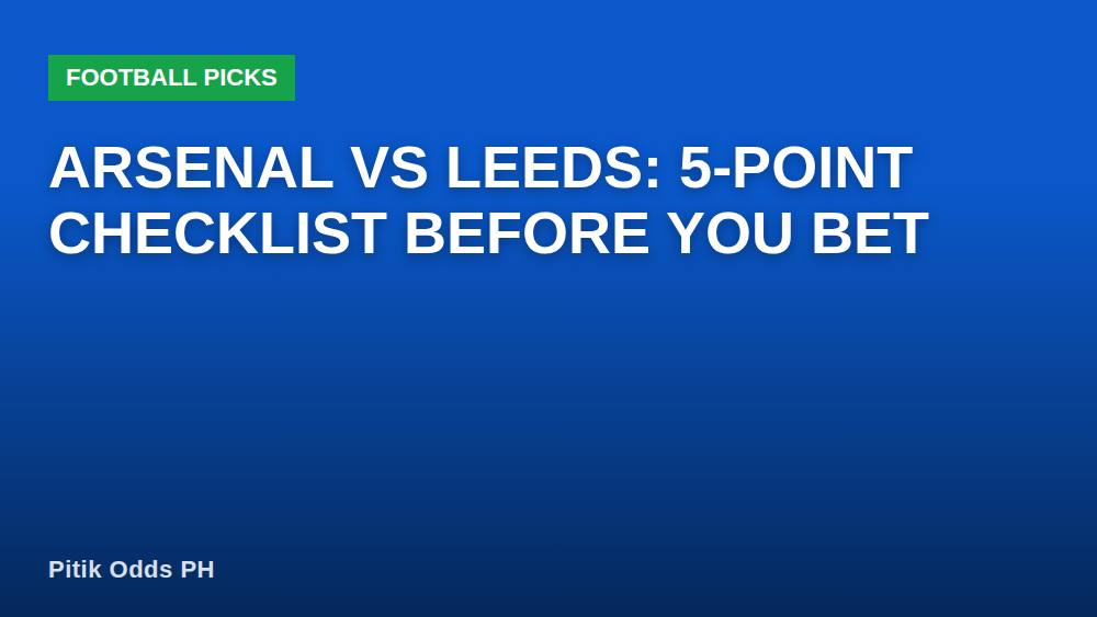 Arsenal vs Leeds: 5-Point Checklist Before You Bet