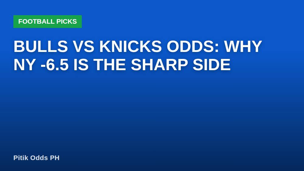 Bulls vs Knicks Odds: Why NY -6.5 Is the Sharp Side